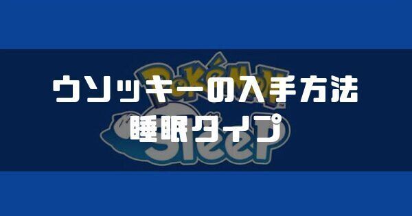 ウソッキーの入手方法と睡眠タイプ
