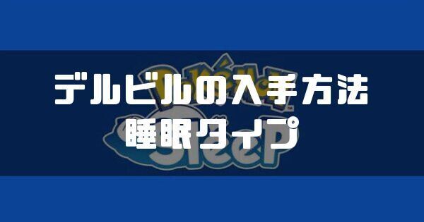 デルビルの入手方法と睡眠タイプ