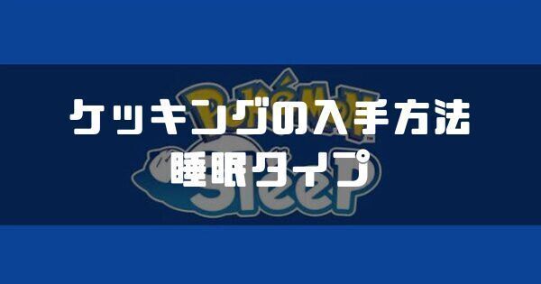 ケッキングの入手方法と睡眠タイプ