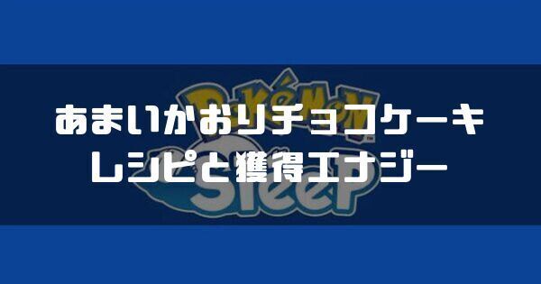 あまいかおりチョコケーキのレシピと獲得エナジー