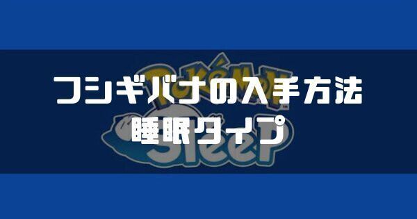 フシギバナの入手方法と睡眠タイプ