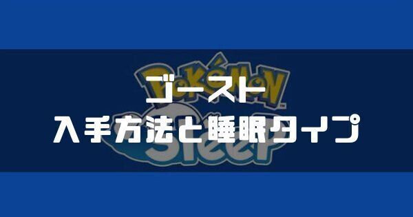 ゴーストの入手方法と睡眠タイプ
