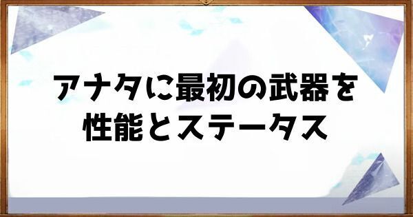 アナタに最初の武器をの性能とステータス