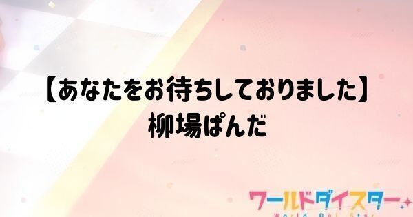 【あなたをお待ちしておりました】柳場ぱんだ