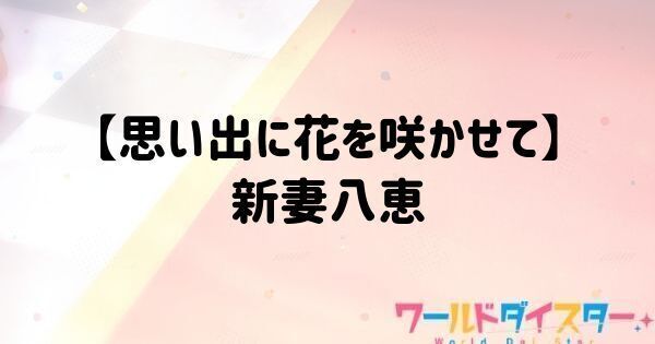 【思い出に花を咲かせて】新妻八恵