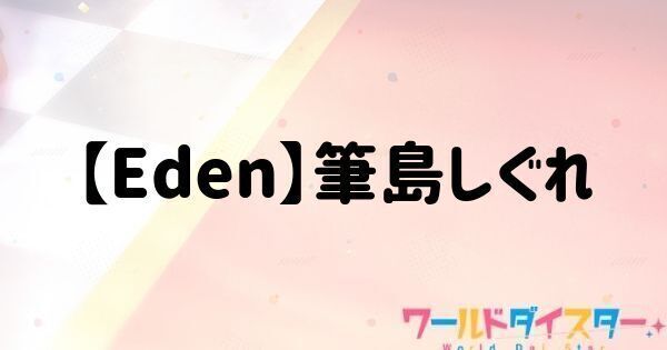 【Eden】筆島しぐれ
