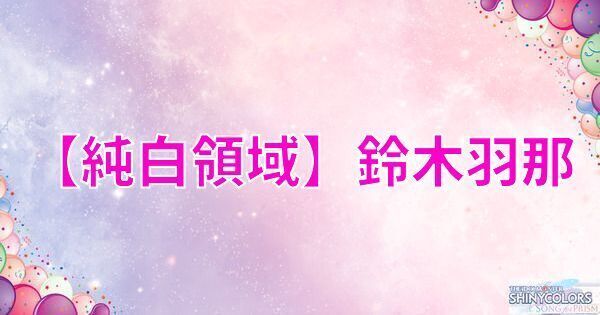 【純白領域】鈴木羽那の評価とイベント