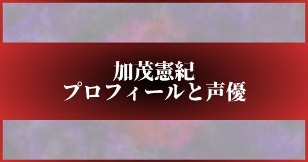 加茂憲紀のプロフィールと声優