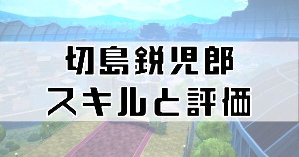 切島鋭児郎のスキルと評価