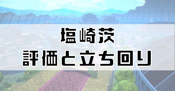 塩崎茨の評価と立ち回り