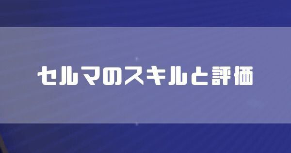 セルマのスキルと評価