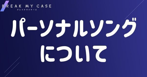 ブレマイ】パーソナルソングについて【ブレイクマイケース