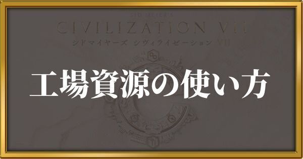 シヴィライゼーション7 工場資源の使い方