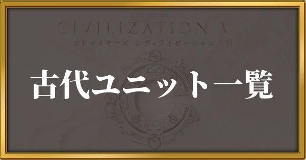 シヴィライゼーション7 古代ユニット一覧