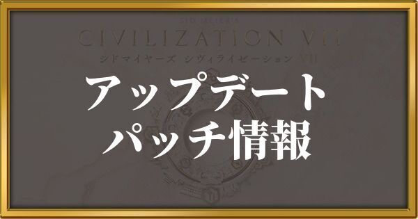シヴィライゼーション7 アップデート・パッチノート情報まとめ