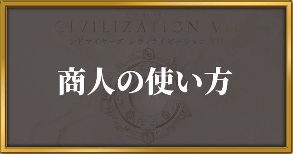 シヴィライゼーション7 商人の使い方