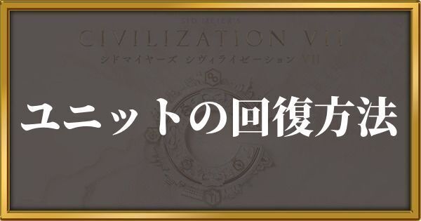 シヴィライゼーション7 ユニットの回復方法
