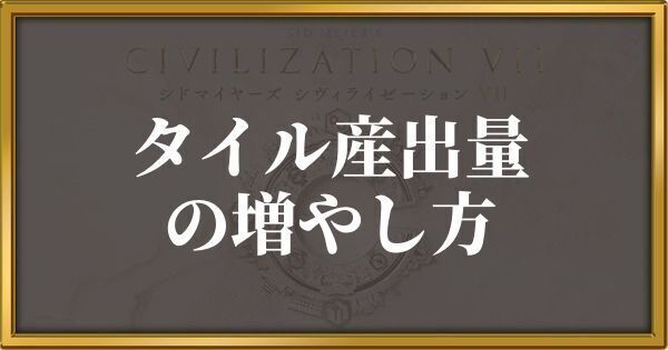 シヴィライゼーション7 タイルの産出量の増やし方
