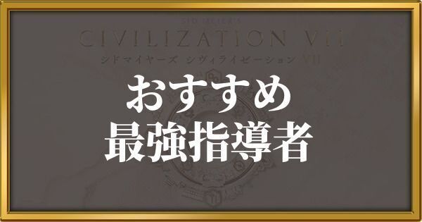 シヴィライゼーション7 おすすめ最強指導者