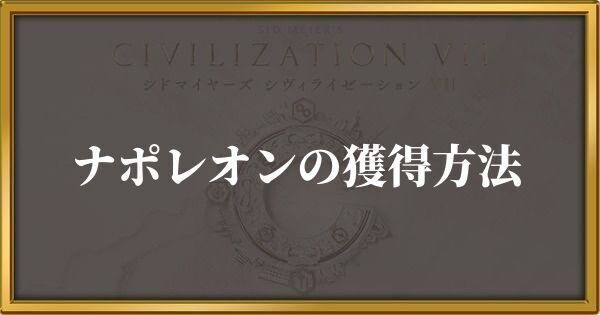 シヴィライゼーション7 ナポレオンの獲得方法