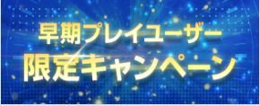 早期プレイユーザー限定キャンペーン