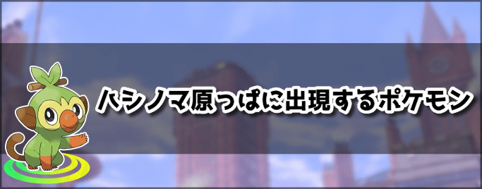 ポケモン剣盾 ハシノマ原っぱに出現するポケモン ポケモンソードシールド ソードシールド 剣盾 攻略 Gamerch