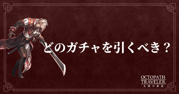 大陸の覇者 ガチャのおすすめと当たり 今引くべきガチャは オクトラ 大陸の覇者攻略wiki Gamerch