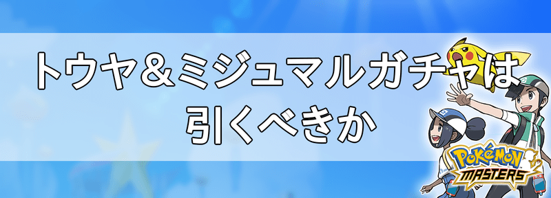 トウヤ&ミジュマルガチャは引くべきか