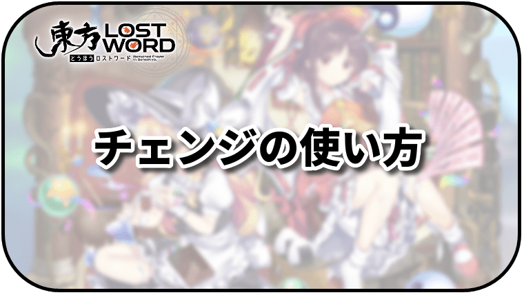 東方ロストワード チェンジの使い方とメリット 東ロワ 東方ロストワード攻略wiki Gamerch