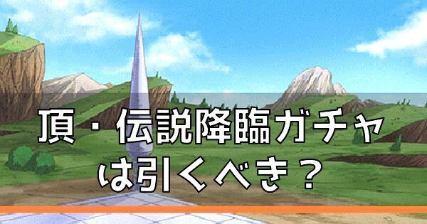 頂・伝説降臨ガチャは引くべき?