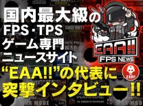FPS系のゲーム情報を取り扱う特化型サイト『EAA!!』の代表「Johnny」さんに突撃インタビュー！