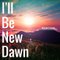 I’ll Be New Dawn