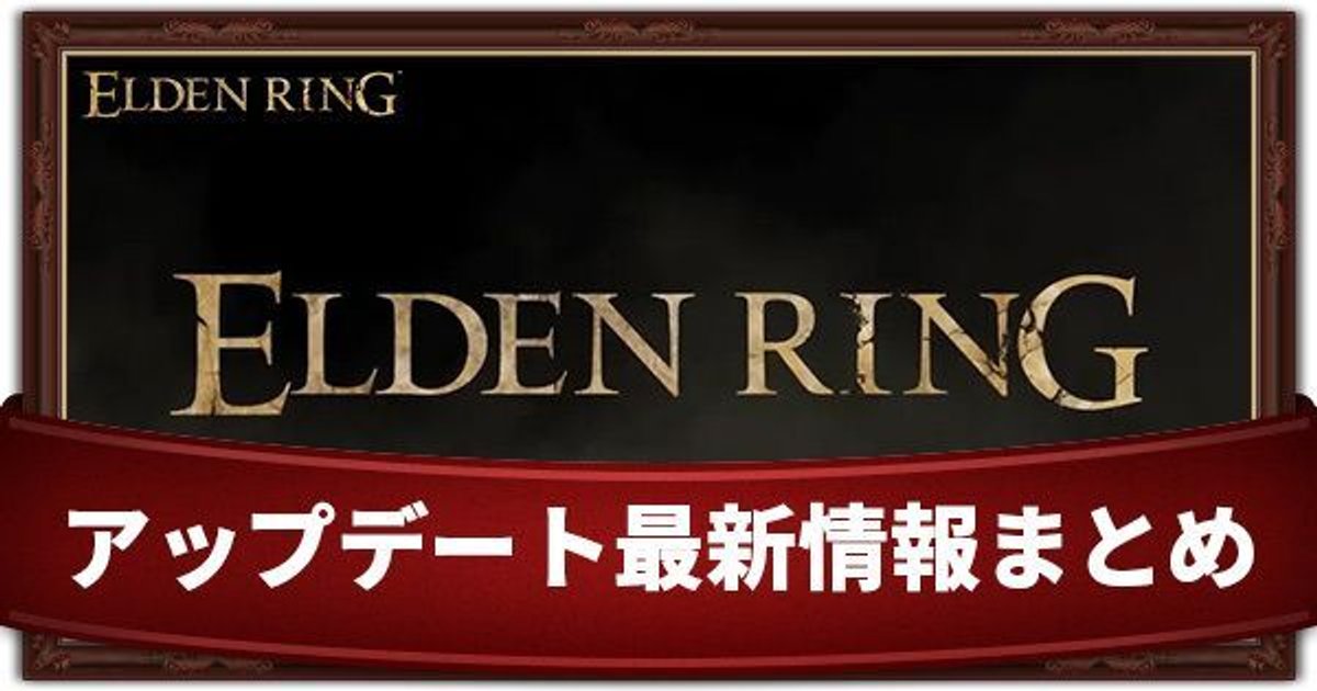 エルデンリング アップデート アプデ 最新情報まとめ Eldenring エルデンリング攻略 Gamerch