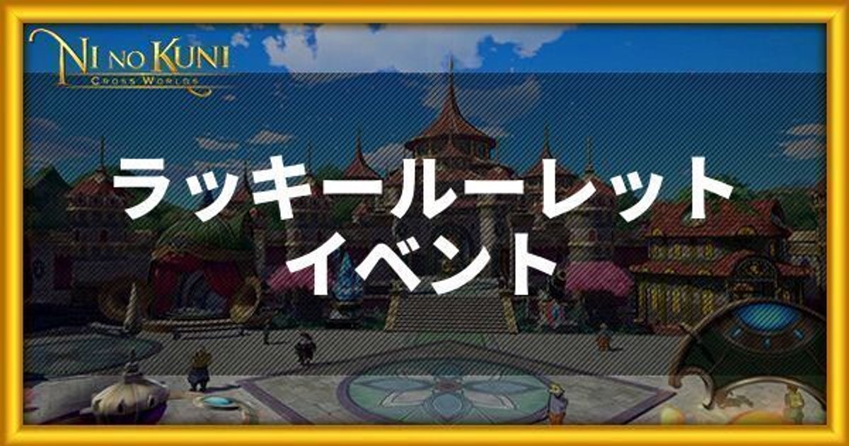 ニノクロ ルーレットイベントの攻略情報まとめ 二ノ国 二ノクロ攻略wiki Gamerch