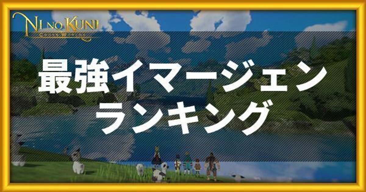 ニノクロ 最強イマージェンランキング 二ノ国 二ノクロ攻略wiki Gamerch