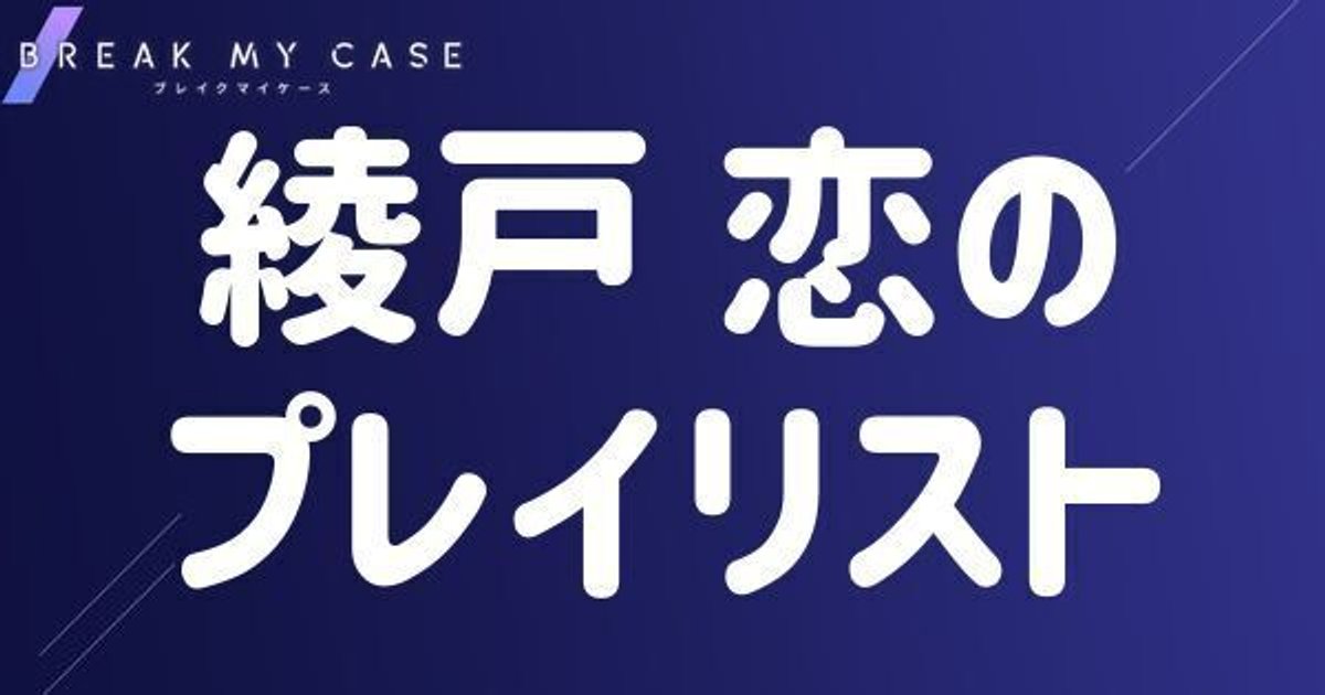 ブレマイ】綾戸 恋のプレイリスト【ブレイクマイケース ブレマイ】綾戸 恋のプレイリスト【ブレイクマイケース