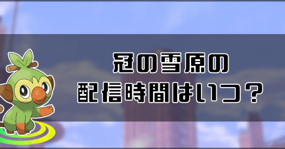 ポケモン剣盾 冠の雪原の配信時間はいつ ソードシールド ソードシールド 剣盾 攻略 Gamerch